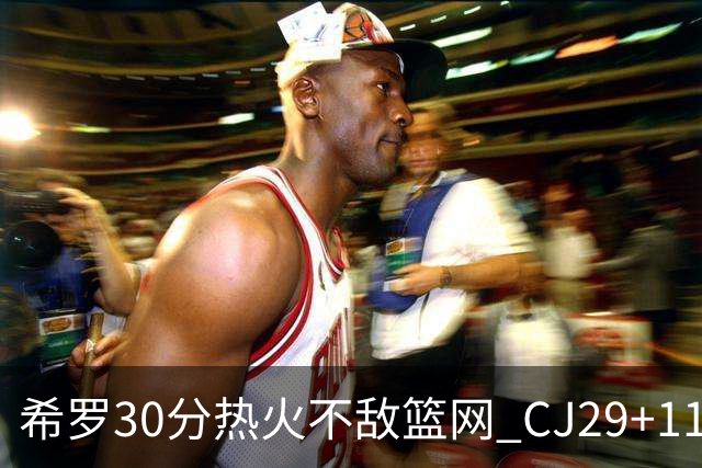 希罗30分热火不敌篮网 CJ29+11鹈鹕逆转雷霆