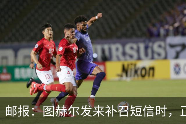 邮报：图赫尔发来补召短信时，正在美国度假的查洛巴两小时没回复